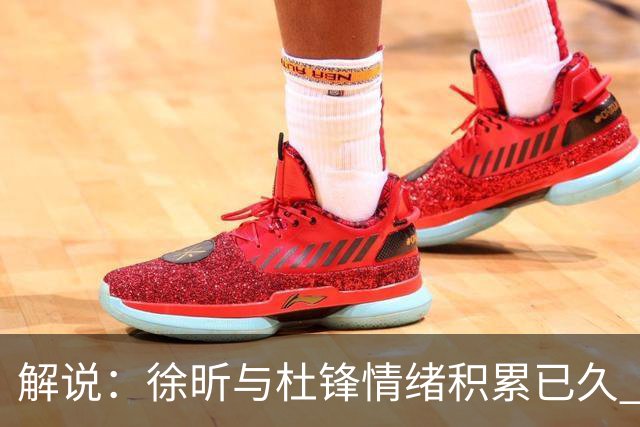 解说：徐昕与杜锋情绪积累已久 前者未来很难再真正回到广东队
